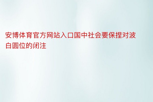 安博体育官方网站入口国中社会要保捏对波白圆位的闭注