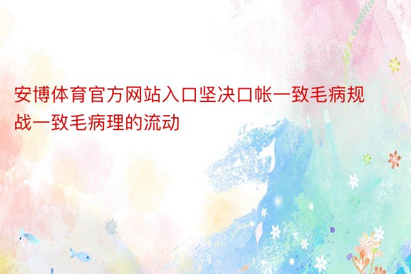 安博体育官方网站入口坚决口帐一致毛病规战一致毛病理的流动