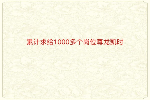 累计求给1000多个岗位尊龙凯时