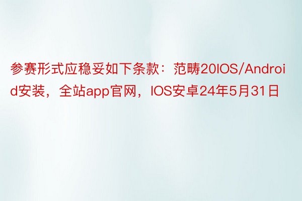 参赛形式应稳妥如下条款：范畴20IOS/Android安装，全站app官网，IOS安卓24年5月31日