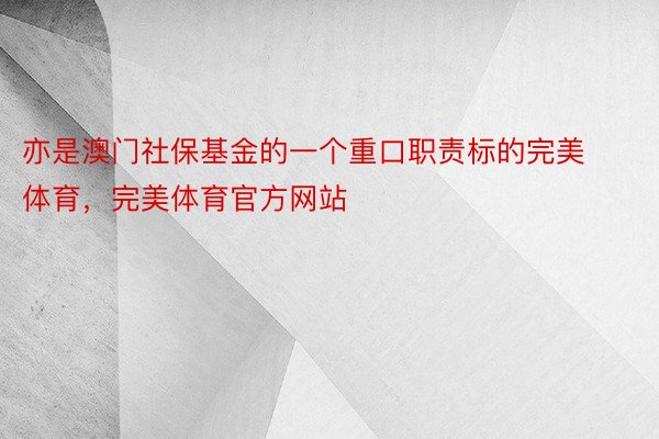 亦是澳门社保基金的一个重口职责标的完美体育，完美体育官方网站