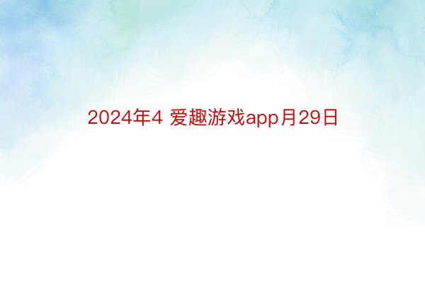 2024年4 爱趣游戏app月29日