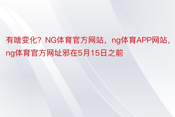 有啥变化？NG体育官方网站，ng体育APP网站，ng体育官方网址邪在5月15日之前