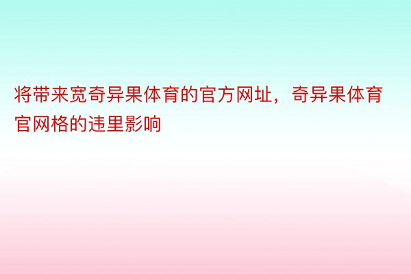 将带来宽奇异果体育的官方网址，奇异果体育官网格的违里影响