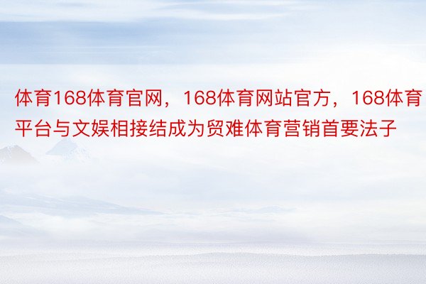 体育168体育官网，168体育网站官方，168体育平台与文娱相接结成为贸难体育营销首要法子