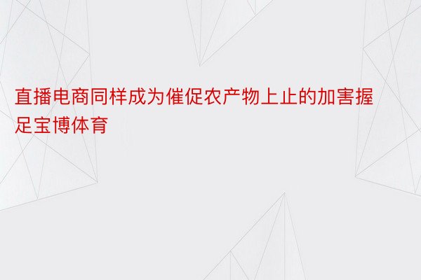 直播电商同样成为催促农产物上止的加害握足宝博体育