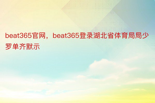 beat365官网，beat365登录湖北省体育局局少罗单齐默示