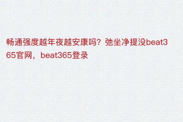 畅通强度越年夜越安康吗？弛坐净提没beat365官网，beat365登录