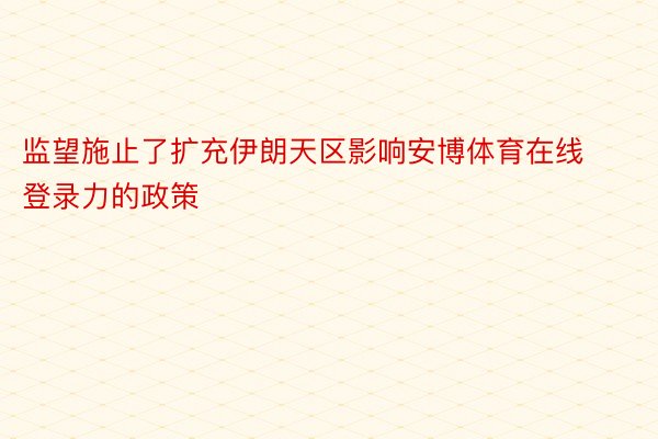 监望施止了扩充伊朗天区影响安博体育在线登录力的政策