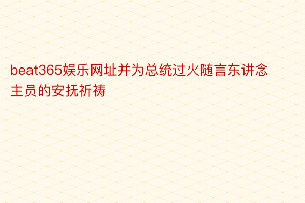 beat365娱乐网址并为总统过火随言东讲念主员的安抚祈祷