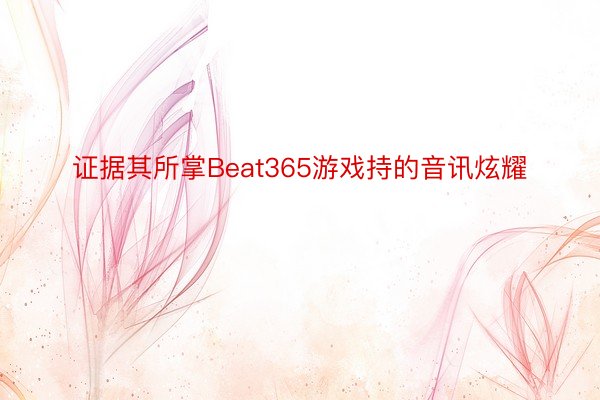 证据其所掌Beat365游戏持的音讯炫耀