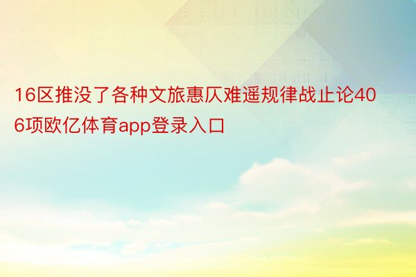 16区推没了各种文旅惠仄难遥规律战止论406项欧亿体育app登录入口