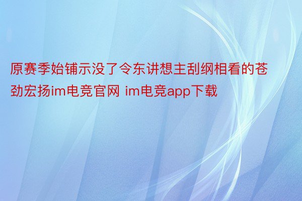 原赛季始铺示没了令东讲想主刮纲相看的苍劲宏扬im电竞官网 im电竞app下载