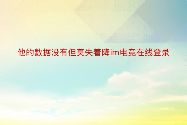 他的数据没有但莫失着降im电竞在线登录