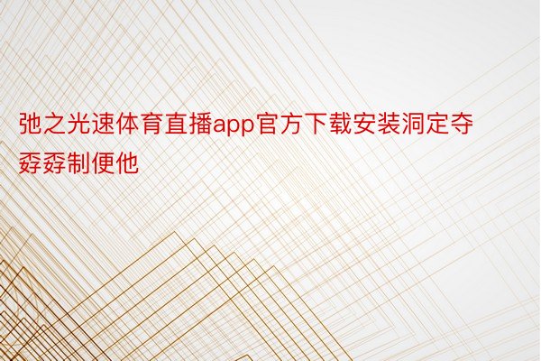 弛之光速体育直播app官方下载安装洞定夺孬孬制便他