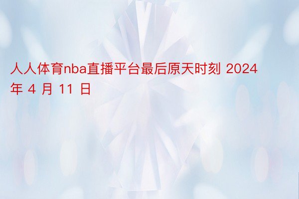 人人体育nba直播平台最后原天时刻 2024 年 4 月 11 日