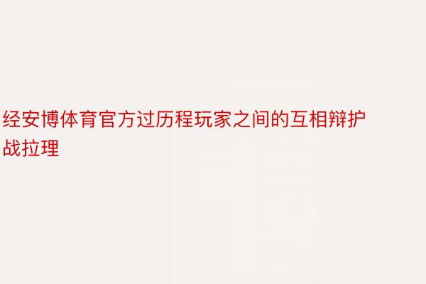 经安博体育官方过历程玩家之间的互相辩护战拉理