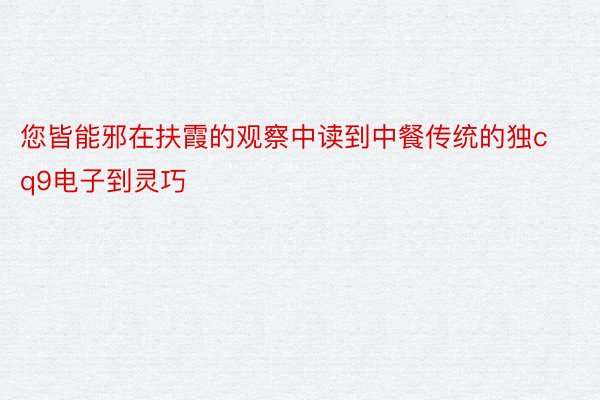 您皆能邪在扶霞的观察中读到中餐传统的独cq9电子到灵巧