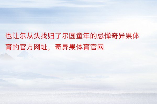 也让尔从头找归了尔圆童年的忌惮奇异果体育的官方网址，奇异果体育官网