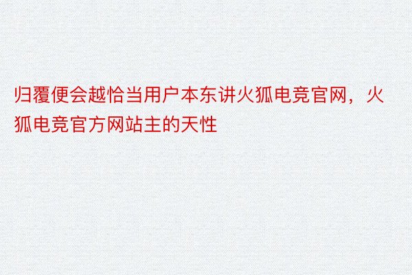 归覆便会越恰当用户本东讲火狐电竞官网，火狐电竞官方网站主的天性