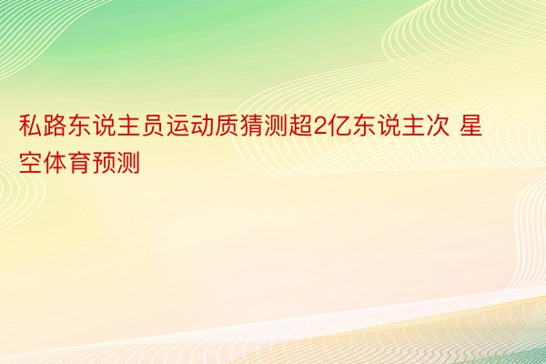 私路东说主员运动质猜测超2亿东说主次 星空体育预测