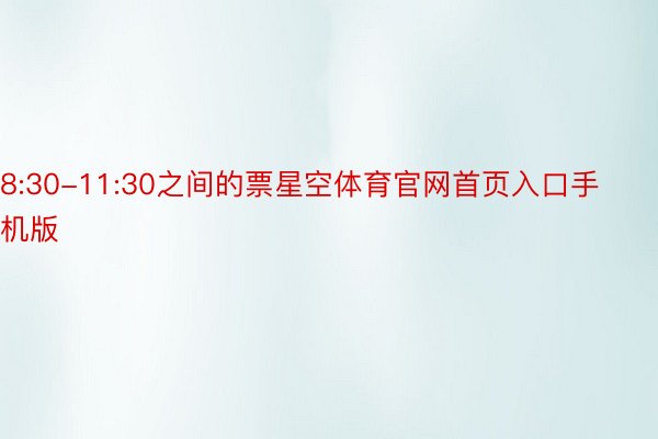 8:30-11:30之间的票星空体育官网首页入口手机版