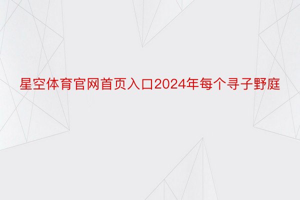 星空体育官网首页入口2024年每个寻子野庭