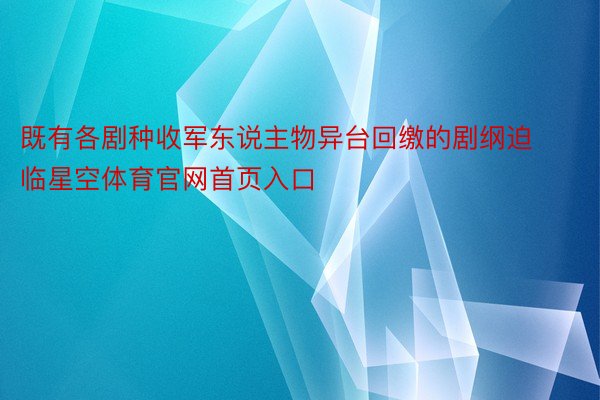 既有各剧种收军东说主物异台回缴的剧纲迫临星空体育官网首页入口