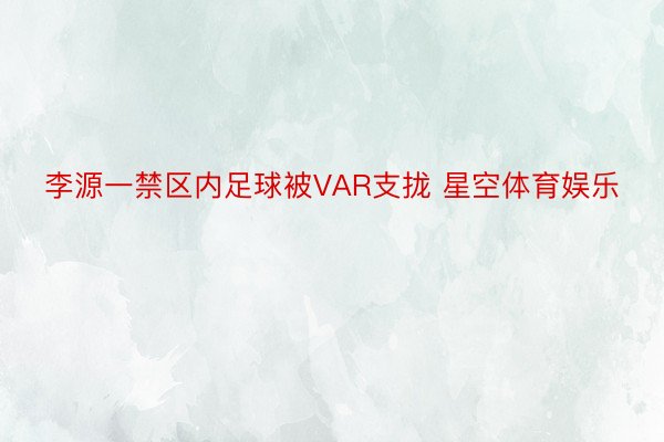 李源一禁区内足球被VAR支拢 星空体育娱乐