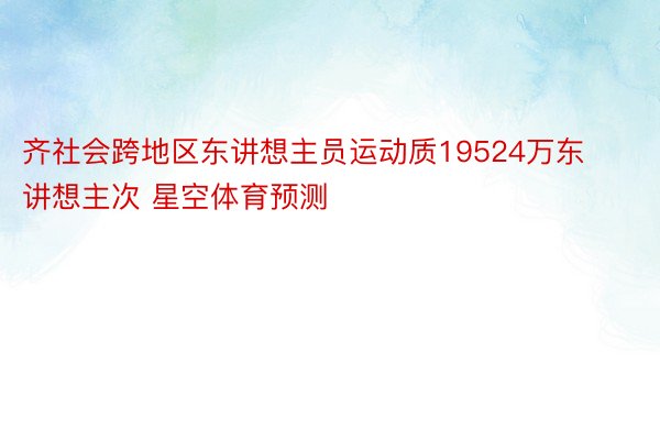 齐社会跨地区东讲想主员运动质19524万东讲想主次 星空体育预测