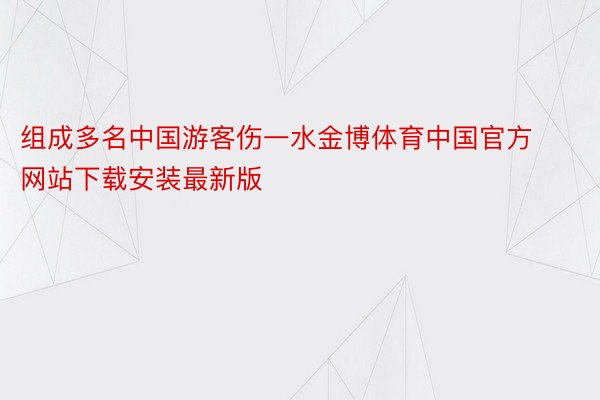 组成多名中国游客伤一水金博体育中国官方网站下载安装最新版