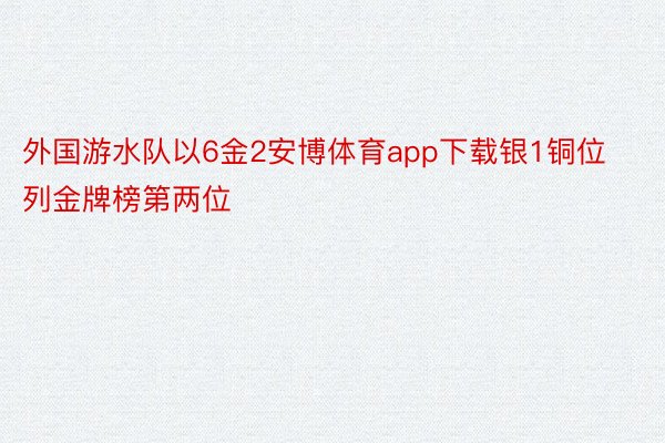 外国游水队以6金2安博体育app下载银1铜位列金牌榜第两位