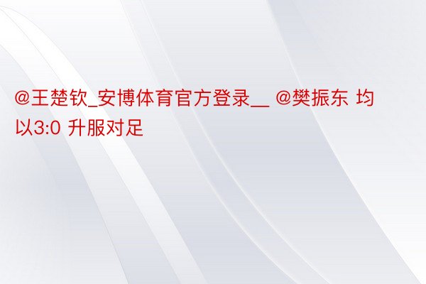 @王楚钦_安博体育官方登录__ @樊振东 均以3:0 升服对足