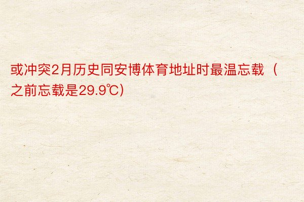 或冲突2月历史同安博体育地址时最温忘载（之前忘载是29.9℃）