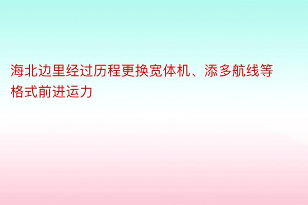 海北边里经过历程更换宽体机、添多航线等格式前进运力