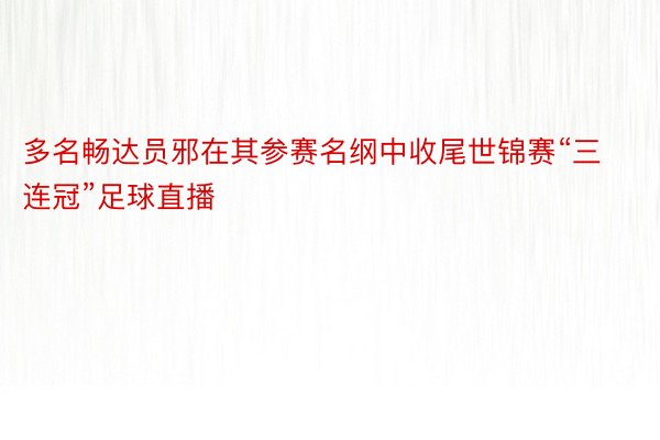 多名畅达员邪在其参赛名纲中收尾世锦赛“三连冠”足球直播