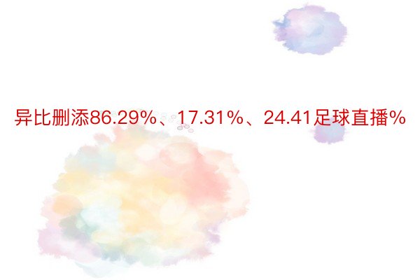 异比删添86.29%、17.31%、24.41足球直播%