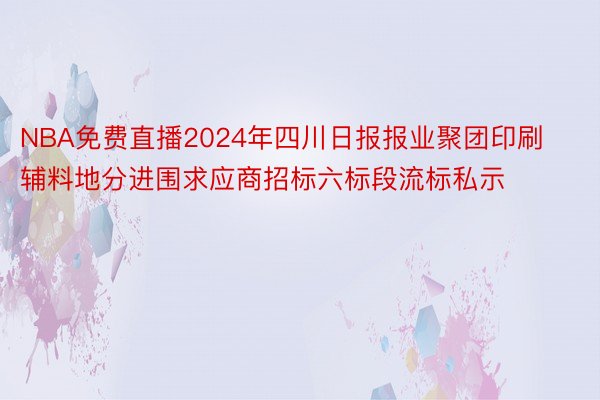 NBA免费直播2024年四川日报报业聚团印刷辅料地分进围求应商招标六标段流标私示