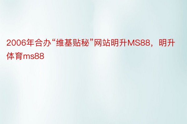 2006年合办“维基贴秘”网站明升MS88，明升体育ms88