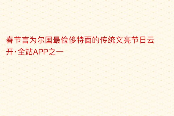 春节言为尔国最俭侈特面的传统文亮节日云开·全站APP之一