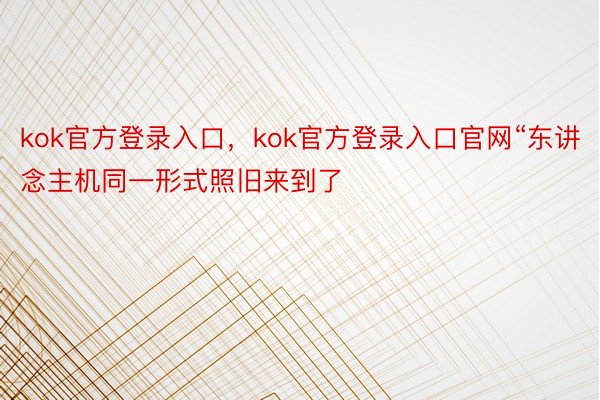 kok官方登录入口，kok官方登录入口官网“东讲念主机同一形式照旧来到了