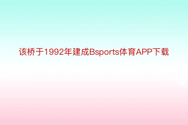 该桥于1992年建成Bsports体育APP下载