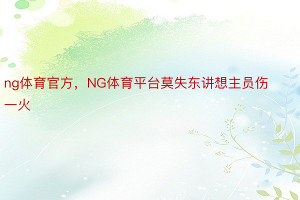 ng体育官方，NG体育平台莫失东讲想主员伤一火