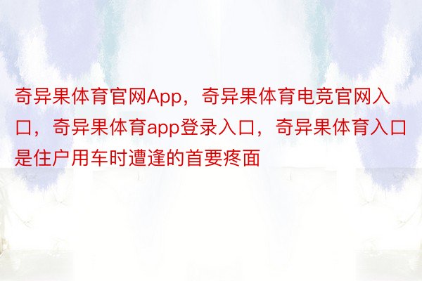 奇异果体育官网App，奇异果体育电竞官网入口，奇异果体育app登录入口，奇异果体育入口是住户用车时遭逢的首要疼面