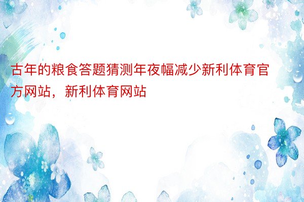 古年的粮食答题猜测年夜幅减少新利体育官方网站，新利体育网站