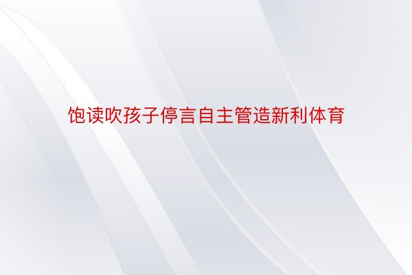 饱读吹孩子停言自主管造新利体育