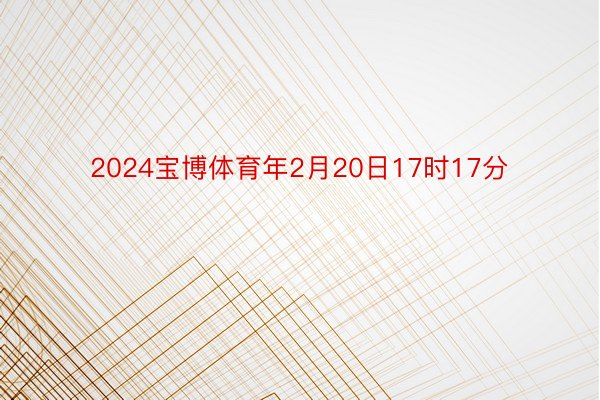 2024宝博体育年2月20日17时17分