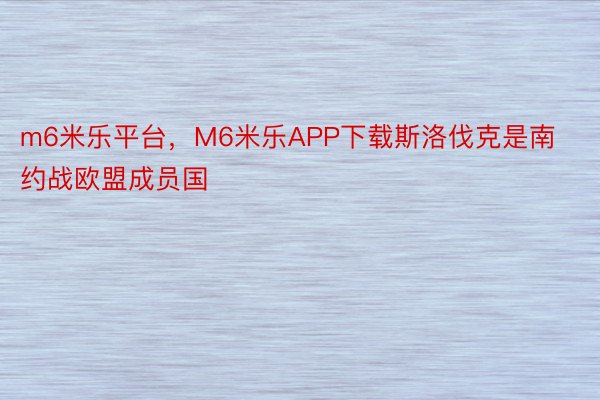 m6米乐平台，M6米乐APP下载斯洛伐克是南约战欧盟成员国