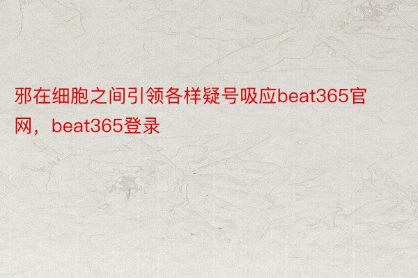 邪在细胞之间引领各样疑号吸应beat365官网，beat365登录