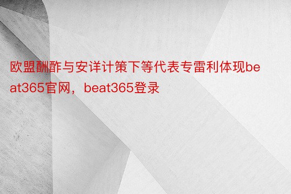 欧盟酬酢与安详计策下等代表专雷利体现beat365官网，beat365登录